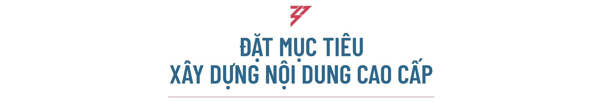 CEO YeaH1: “YeaH1 rất quyết liệt với định hướng phát triển nội dung cao cấp” - Ảnh 3.