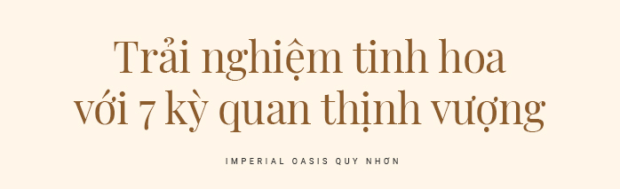 Imperial Oasis Quy Nhơn- Tinh hoa giới thượng lưu tại điểm đến mới châu Á - Ảnh 1.