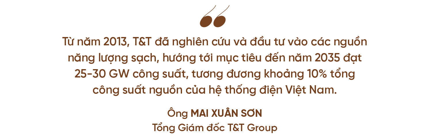 Từ năm 2013, T&T đã nghiên cứu và đầu tư vào các nguồn năng lượng sạch, hướng tới mục tiêu đến năm 2035 đạt 25-30 GW công suất, tương đương khoảng 10% tổng công suất nguồn của hệ thống điện Việt Nam. Ông Mai Xuân Sơn, Tổng Giám đốc T&T Group