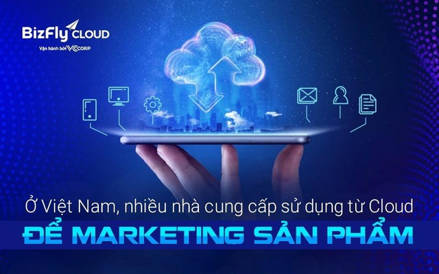Đại diện BizFly Cloud: Ở Việt Nam, nhiều nhà cung cấp sử dụng từ Cloud để marketing sản phẩm [HOT]