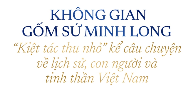 Minh Long sắp ra mắt Bảo Tàng Gốm Sứ: Không gian lưu giữ tinh hoa văn hóa Việt - Ảnh 8.